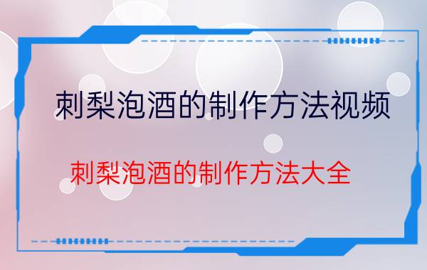 刺梨泡酒的制作方法视频 刺梨泡酒的制作方法大全